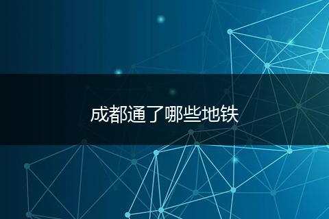 成都通了哪些地铁