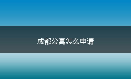 成都公寓怎么申请