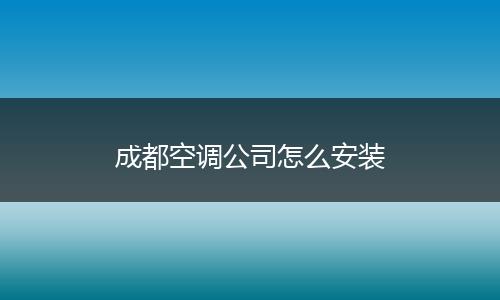 成都空调公司怎么安装