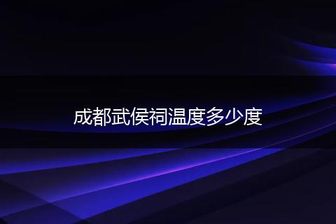 成都武侯祠温度多少度