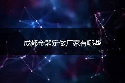 成都金器定做厂家有哪些