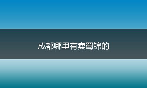 成都哪里有卖蜀锦的