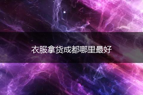 衣服拿货成都哪里最好