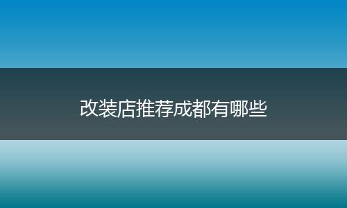 改装店推荐成都有哪些