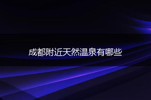 成都附近天然温泉有哪些