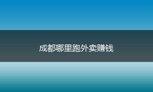 成都哪里跑外卖赚钱