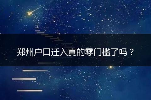 郑州户口迁入真的零门槛了吗？