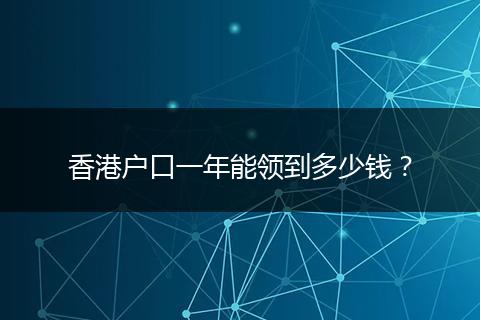 香港户口一年能领到多少钱？