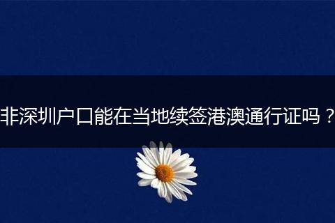 非深圳户口能在当地续签港澳通行证吗？