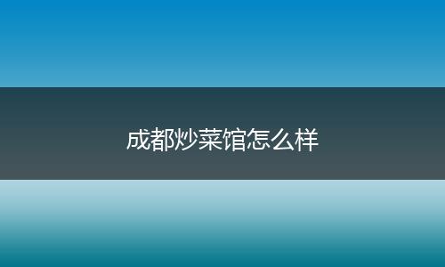 成都炒菜馆怎么样