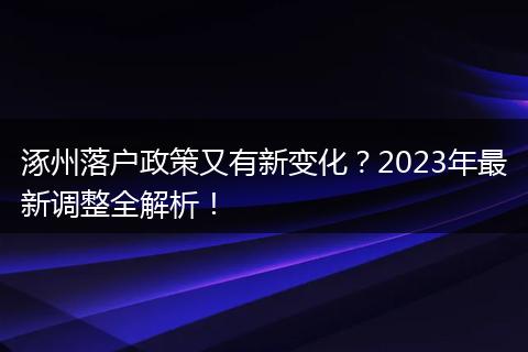 涿州落户政策又有新变化？2023年最新调整全解析！