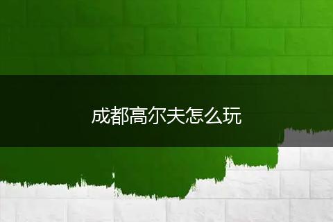 成都高尔夫怎么玩