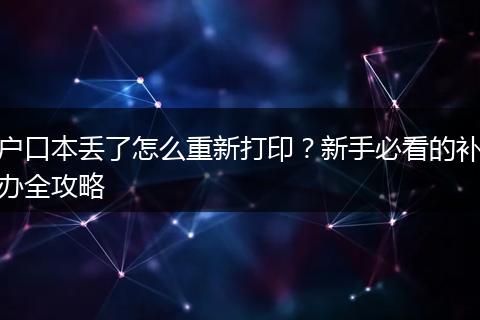 户口本丢了怎么重新打印？新手必看的补办全攻略