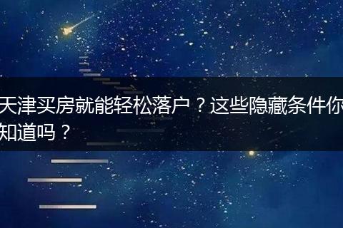 天津买房就能轻松落户？这些隐藏条件你知道吗？