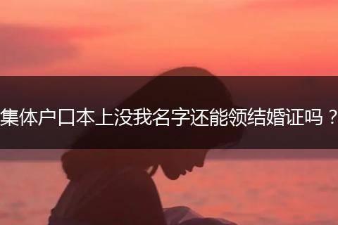集体户口本上没我名字还能领结婚证吗？