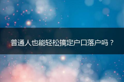 普通人也能轻松搞定户口落户吗？