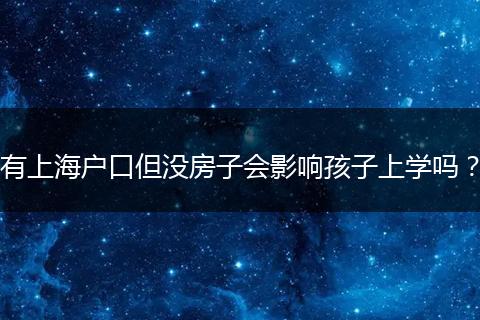 有上海户口但没房子会影响孩子上学吗？
