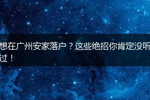 想在广州安家落户？这些绝招你肯定没听过！
