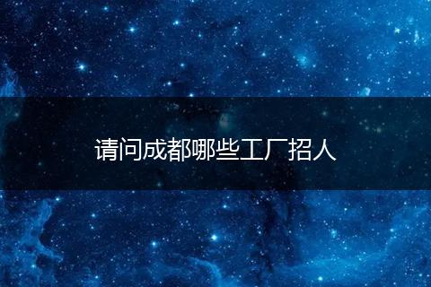请问成都哪些工厂招人