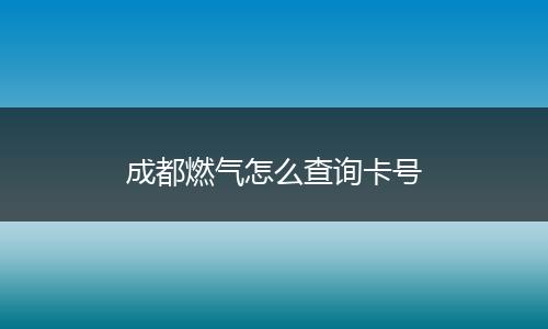 成都燃气怎么查询卡号