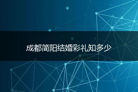 成都简阳结婚彩礼知多少