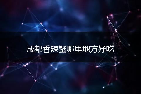 成都香辣蟹哪里地方好吃