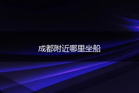 成都附近哪里坐船