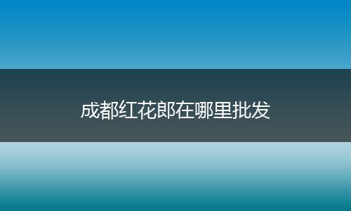 成都红花郎在哪里批发