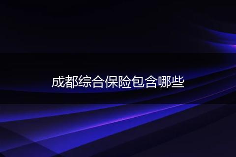 成都综合保险包含哪些