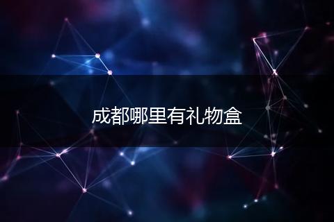 成都哪里有礼物盒