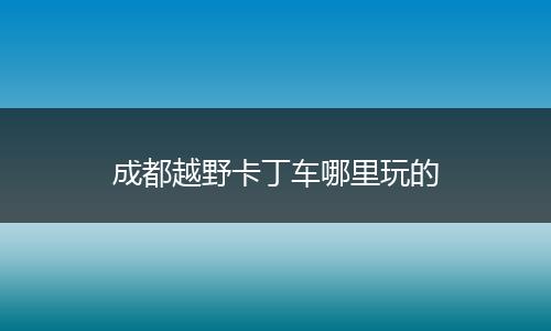 成都越野卡丁车哪里玩的