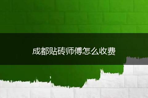 成都贴砖师傅怎么收费