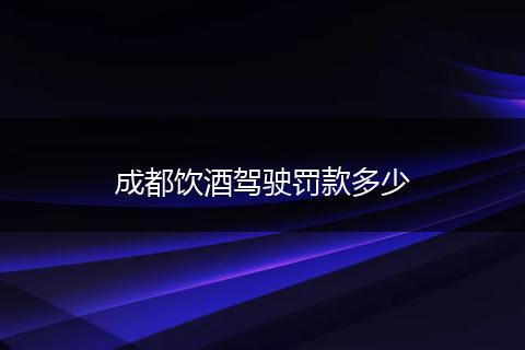 成都饮酒驾驶罚款多少