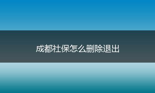成都社保怎么删除退出