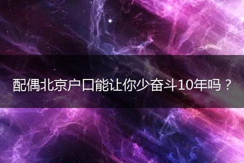配偶北京户口能让你少奋斗10年吗？