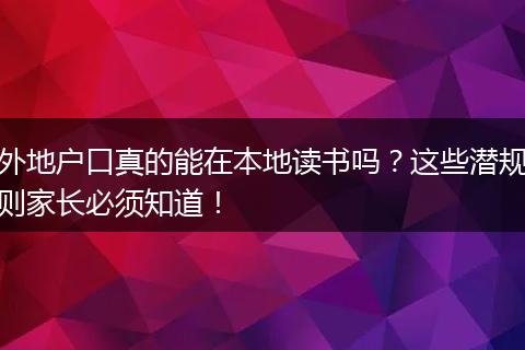 外地户口真的能在本地读书吗？这些潜规则家长必须知道！