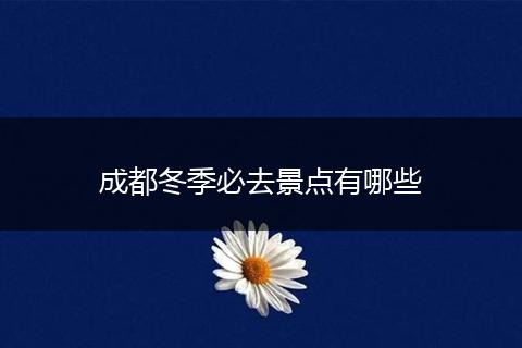 成都冬季必去景点有哪些