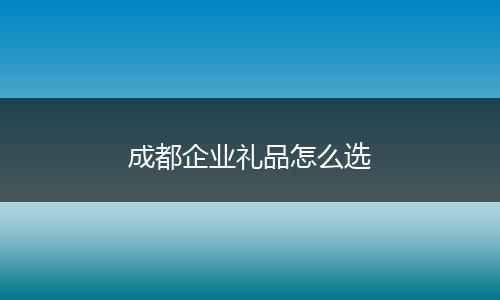 成都企业礼品怎么选
