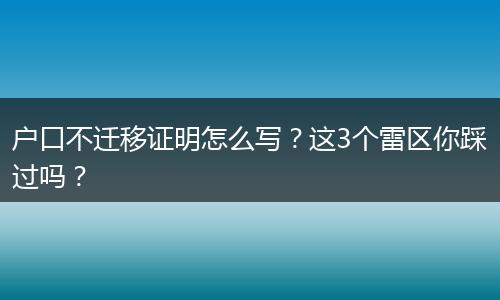 户口不迁移证明怎么写？这3个雷区你踩过吗？