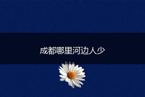 成都哪里河边人少
