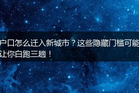 户口怎么迁入新城市？这些隐藏门槛可能让你白跑三趟！