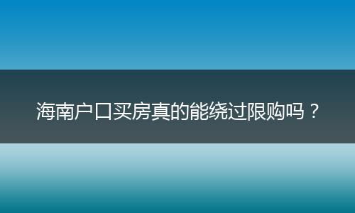 海南户口买房真的能绕过限购吗？