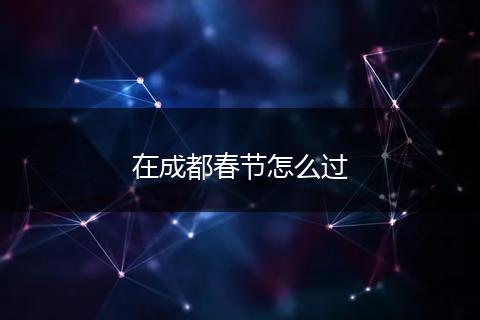 在成都春节怎么过