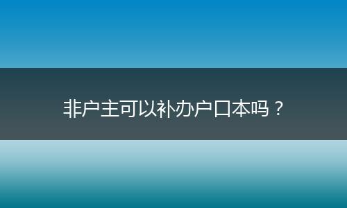 非户主可以补办户口本吗？