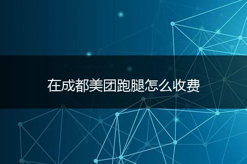 在成都美团跑腿怎么收费