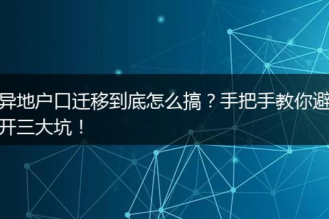 异地户口迁移到底怎么搞？手把手教你避开三大坑！