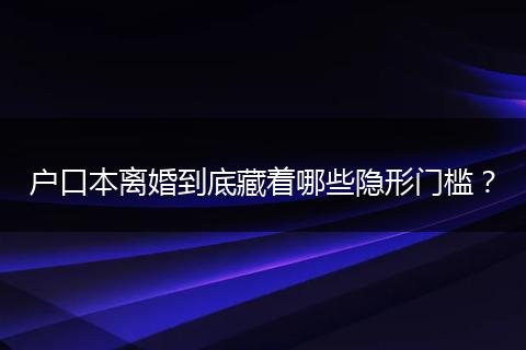 户口本离婚到底藏着哪些隐形门槛？