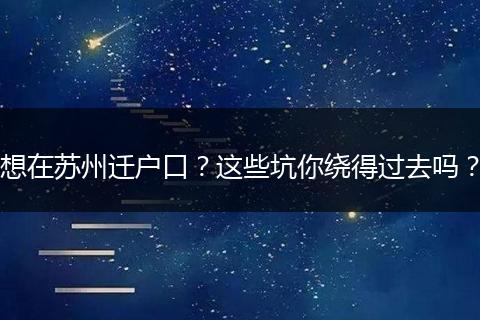 想在苏州迁户口？这些坑你绕得过去吗？