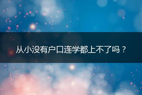 从小没有户口连学都上不了吗？