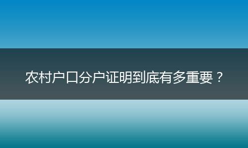农村户口分户证明到底有多重要？